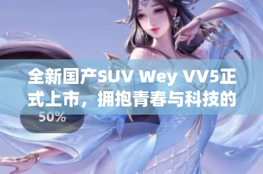 全新国产SUV Wey VV5正式上市，拥抱青春与科技的完美结合