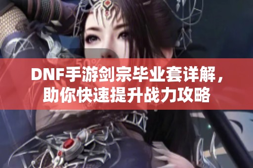 DNF手游剑宗毕业套详解，助你快速提升战力攻略