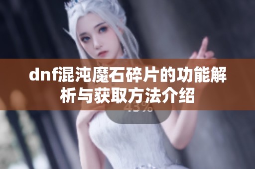 dnf混沌魔石碎片的功能解析与获取方法介绍