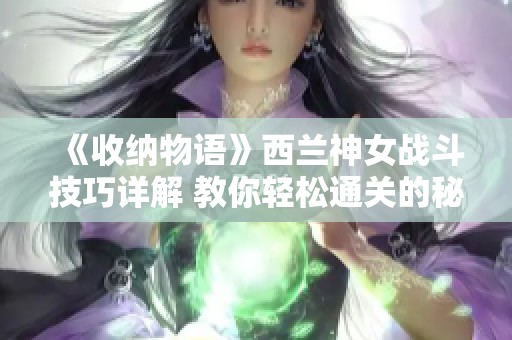 《收纳物语》西兰神女战斗技巧详解 教你轻松通关的秘诀