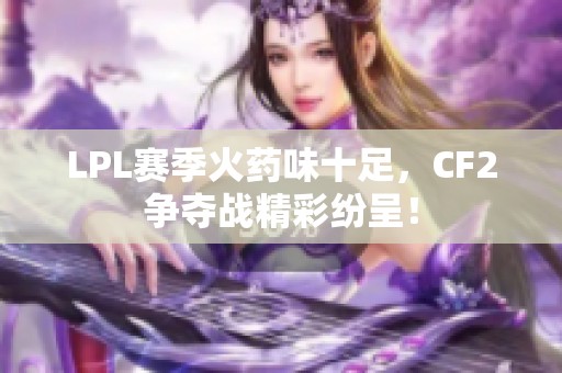 LPL赛季火药味十足，CF2争夺战精彩纷呈！