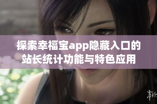 探索幸福宝app隐藏入口的站长统计功能与特色应用