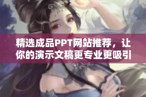 精选成品PPT网站推荐，让你的演示文稿更专业更吸引人