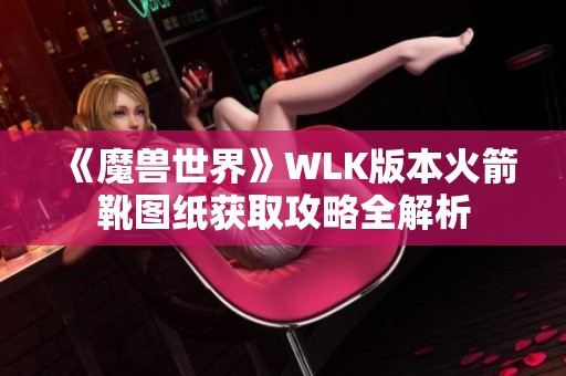 《魔兽世界》WLK版本火箭靴图纸获取攻略全解析