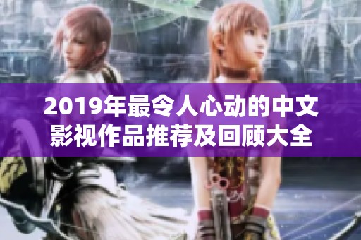 2019年最令人心动的中文影视作品推荐及回顾大全