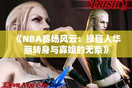 《NBA赛场风云：绿巨人华丽转身与寡姐的无奈》