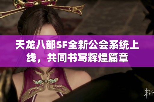 天龙八部SF全新公会系统上线，共同书写辉煌篇章