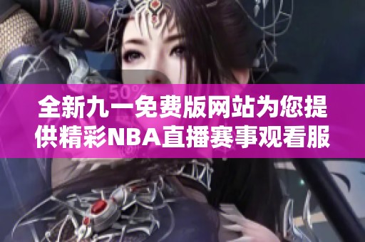 全新九一免费版网站为您提供精彩NBA直播赛事观看服务