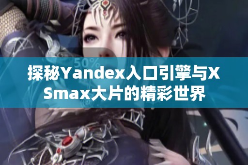 探秘Yandex入口引擎与XSmax大片的精彩世界