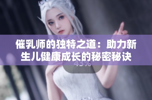 催乳师的独特之道：助力新生儿健康成长的秘密秘诀