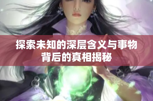 探索未知的深层含义与事物背后的真相揭秘