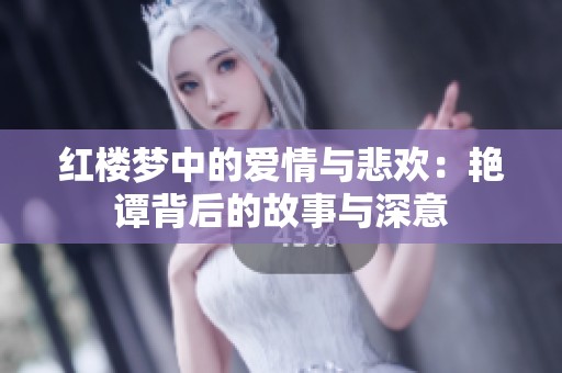 红楼梦中的爱情与悲欢：艳谭背后的故事与深意