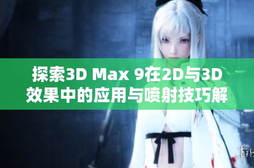 探索3D Max 9在2D与3D效果中的应用与喷射技巧解析