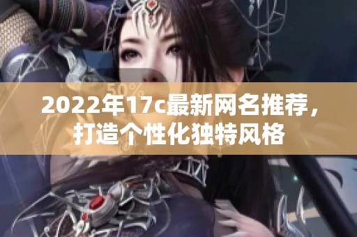 2022年17c最新网名推荐，打造个性化独特风格