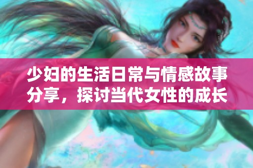 少妇的生活日常与情感故事分享，探讨当代女性的成长与挑战