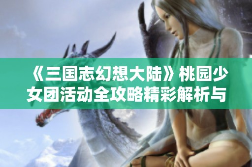 《三国志幻想大陆》桃园少女团活动全攻略精彩解析与玩法分享