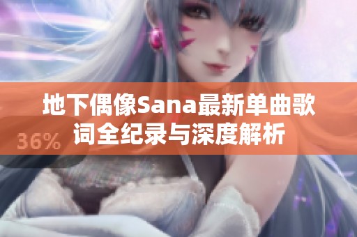 地下偶像Sana最新单曲歌词全纪录与深度解析