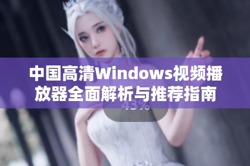 中国高清Windows视频播放器全面解析与推荐指南