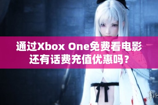 通过Xbox One免费看电影还有话费充值优惠吗？