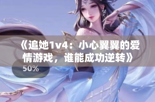 《追她1v4：小心翼翼的爱情游戏，谁能成功逆转》