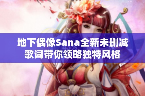 地下偶像Sana全新未删减歌词带你领略独特风格