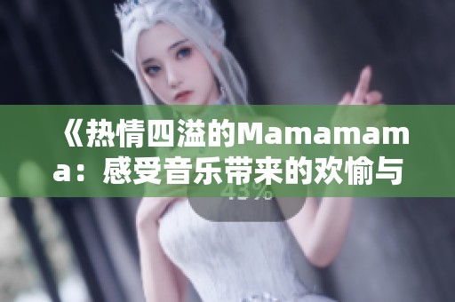 《热情四溢的Mamamama：感受音乐带来的欢愉与动力》