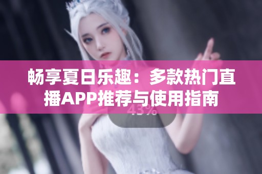 畅享夏日乐趣：多款热门直播APP推荐与使用指南