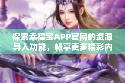 探索幸福宝APP官网的资源导入功能，畅享更多精彩内容