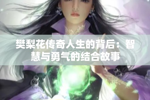 樊梨花传奇人生的背后：智慧与勇气的结合故事