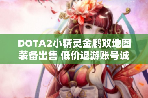 DOTA2小精灵金鹏双地图装备出售 低价退游账号诚意转让