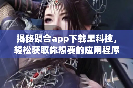 揭秘聚合app下载黑科技，轻松获取你想要的应用程序