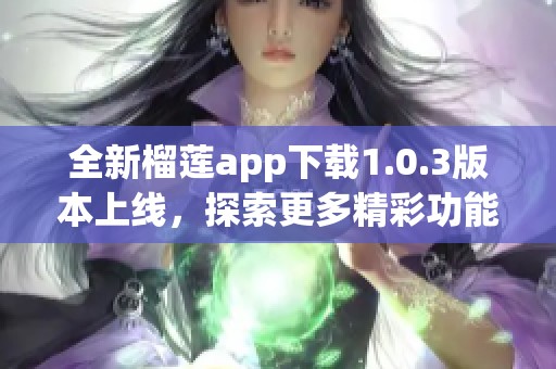 全新榴莲app下载1.0.3版本上线，探索更多精彩功能！