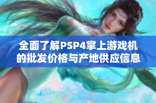 全面了解PSP4掌上游戏机的批发价格与产地供应信息