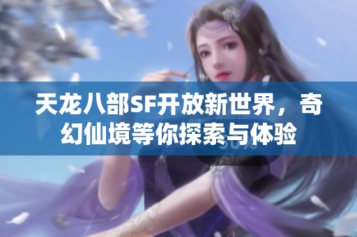 天龙八部SF开放新世界，奇幻仙境等你探索与体验