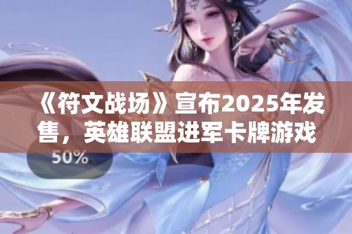 《符文战场》宣布2025年发售，英雄联盟进军卡牌游戏领域！