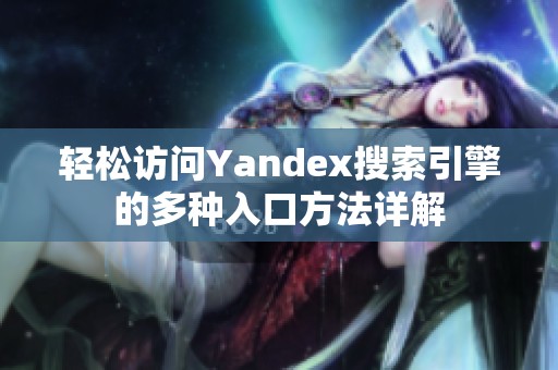 轻松访问Yandex搜索引擎的多种入口方法详解