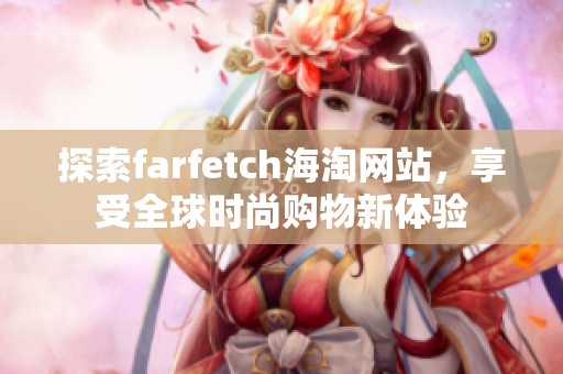 探索farfetch海淘网站，享受全球时尚购物新体验