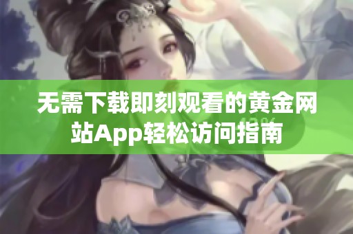 无需下载即刻观看的黄金网站App轻松访问指南