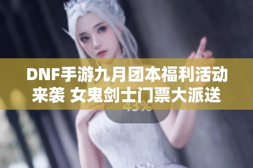 DNF手游九月团本福利活动来袭 女鬼剑士门票大派送