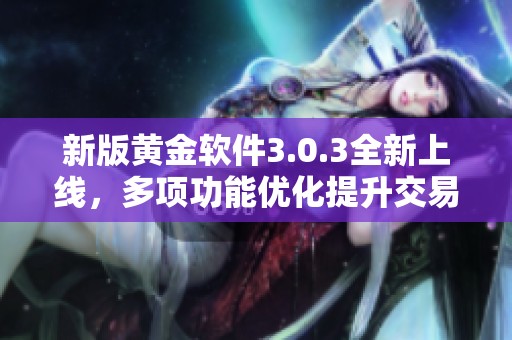 新版黄金软件3.0.3全新上线，多项功能优化提升交易体验