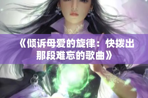 《倾诉母爱的旋律：快拨出那段难忘的歌曲》