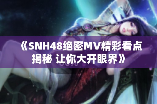 《SNH48绝密MV精彩看点揭秘 让你大开眼界》