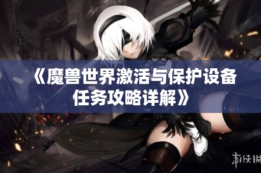 《魔兽世界激活与保护设备任务攻略详解》