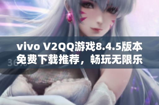 vivo V2QQ游戏8.4.5版本免费下载推荐，畅玩无限乐趣