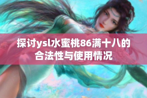 探讨ysl水蜜桃86满十八的合法性与使用情况