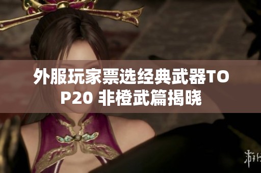 外服玩家票选经典武器TOP20 非橙武篇揭晓