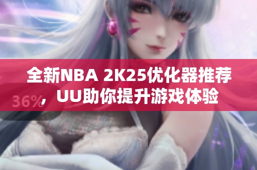 全新NBA 2K25优化器推荐，UU助你提升游戏体验