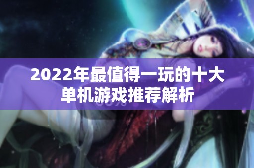 2022年最值得一玩的十大单机游戏推荐解析