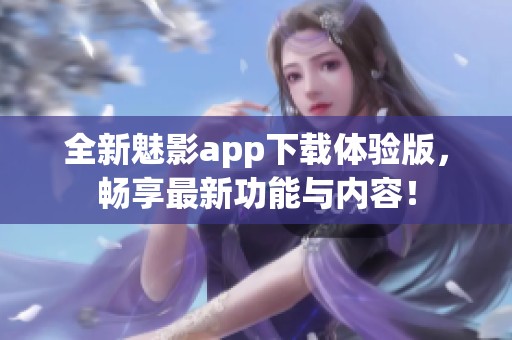 全新魅影app下载体验版，畅享最新功能与内容！