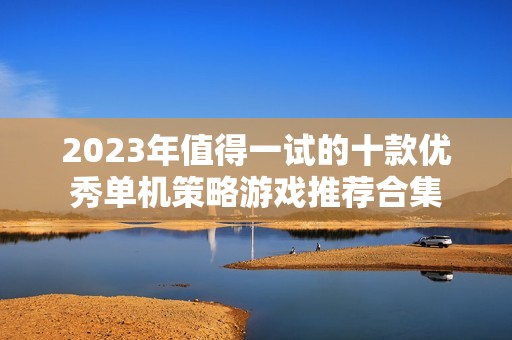 2023年值得一试的十款优秀单机策略游戏推荐合集